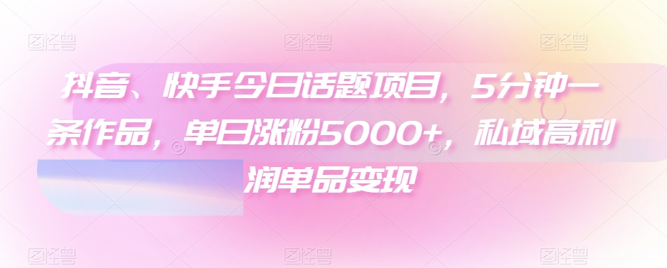 抖音、快手今日话题项目，5分钟一条作品，单日涨粉5000+，私域高利润单品变现-小北视界