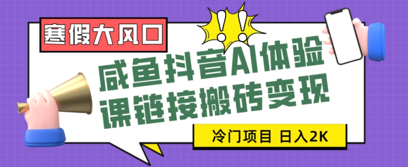 寒假大风口咸鱼抖音AI体验课链接搬砖变现，全网首发冷门项目，小白可日入2K+【揭秘】-小北视界