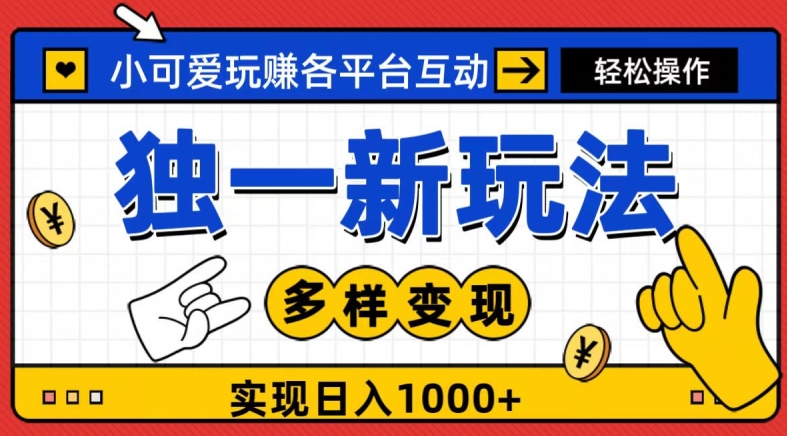 独一玩法，小可爱玩赚各平台互动，变现多样化，实现日入1000+-小北视界