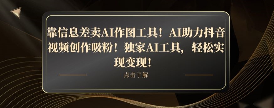 靠信息差卖AI作图工具！AI助力抖音视频创作吸粉！独家AI工具，轻松实现变现！-小北视界