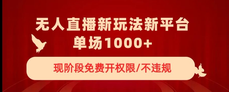 无人直播新平台新玩法，现阶段免费开授权，不违规，单场收入1000+【揭秘】-小北视界