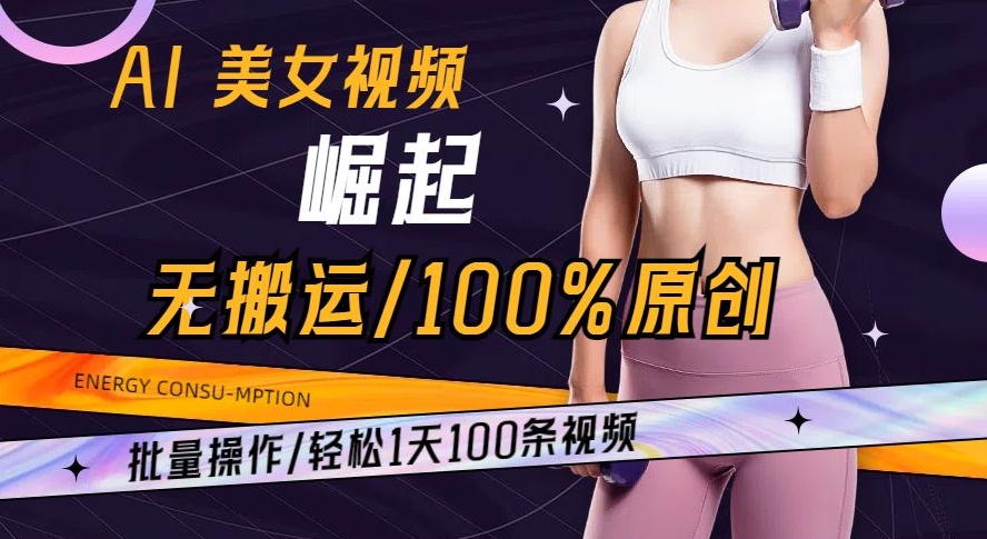 AI美女视频崛起玩法无搬运100%原创批量操作轻松1天100条【揭秘】-小北视界