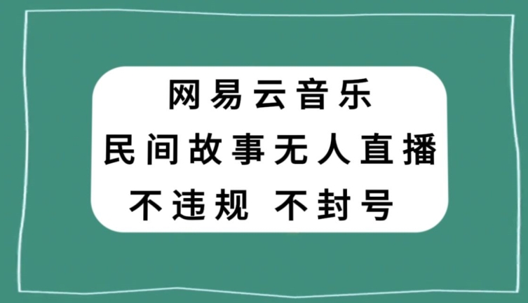 网易云民间故事无人直播，零投入低风险、人人可做【揭秘】-小北视界