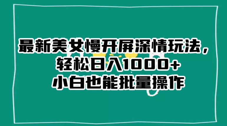 最新美女慢开屏深情玩法，轻松日入1000+小白也能批量操作-小北视界