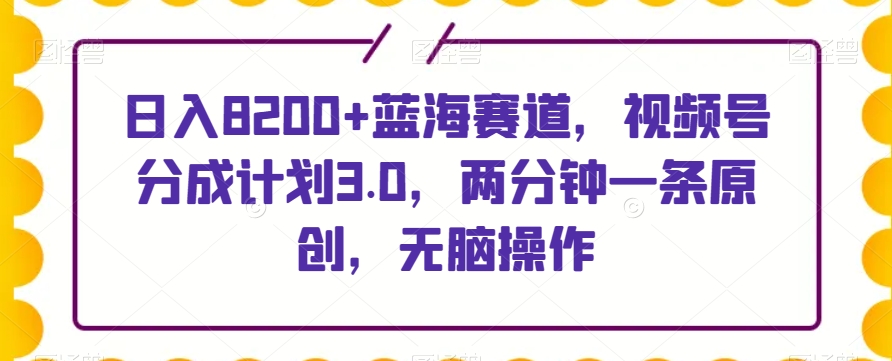 日入8200+蓝海赛道，视频号分成计划3.0，两分钟一条原创，无脑操作-小北视界