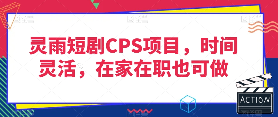 灵雨短剧CPS项目，时间灵活，在家在职也可做-小北视界