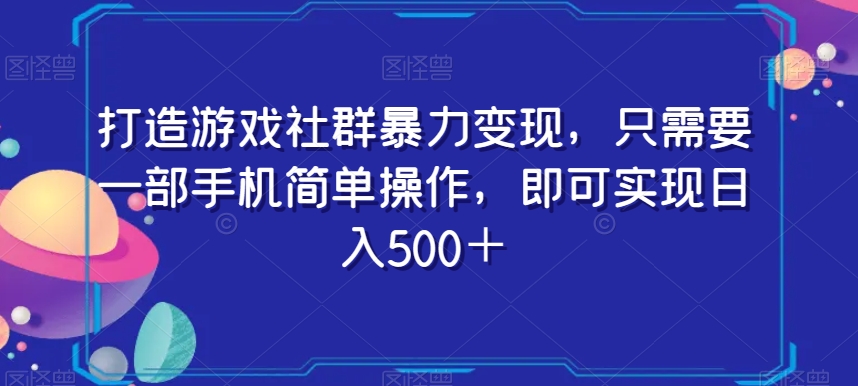 打造游戏社群暴力变现，只需要一部手机简单操作，即可实现日入500＋【揭秘】-小北视界