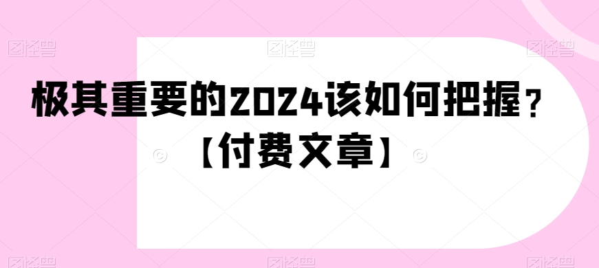 极其重要的2024该如何把握？【付费文章】-小北视界