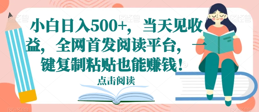 小白日入500+，当天见收益，全网首发阅读平台，一键复制粘贴也能赚钱！-小北视界