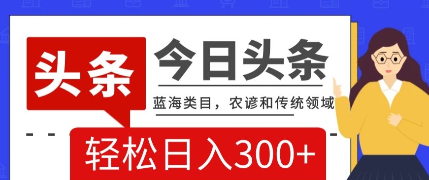 AI头条传统和农谚领域，蓝海类目，搬运+AI优化，轻松日入300+【揭秘】-小北视界