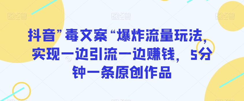 抖音”毒文案“爆炸流量玩法，实现一边引流一边赚钱，5分钟一条原创作品【揭秘】-小北视界