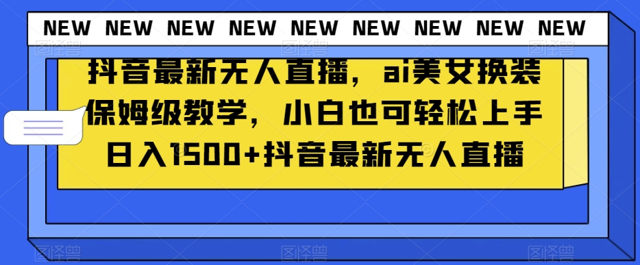 抖音最新无人直播，ai美女换装保姆级教学，小白也可轻松上手日入1500+【揭秘】-小北视界