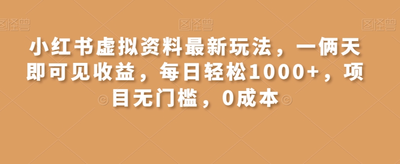 小红书虚拟资料最新玩法，一俩天即可见收益，每日轻松1000+，项目无门槛，0成本-小北视界