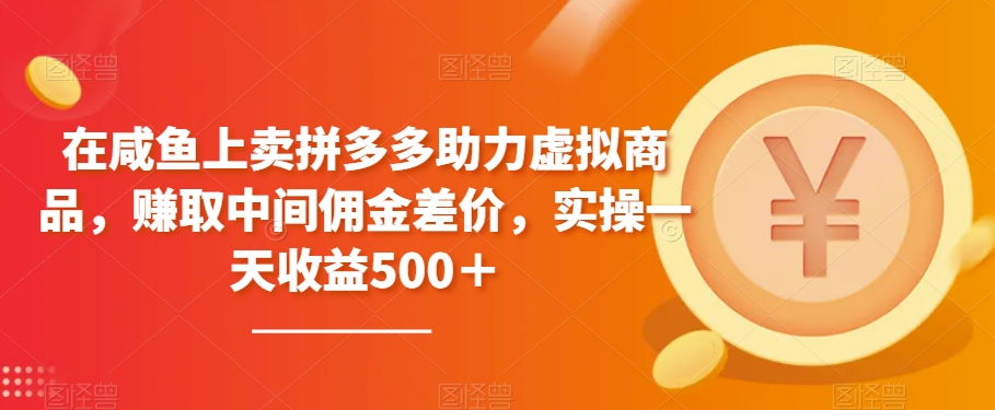 在咸鱼上卖拼多多助力虚拟商品，赚取中间佣金差价，实操一天收益500＋-小北视界