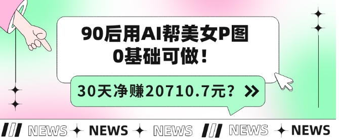 90后用AI帮美女P图，30天净赚20710.7元？0基础可做！-小北视界