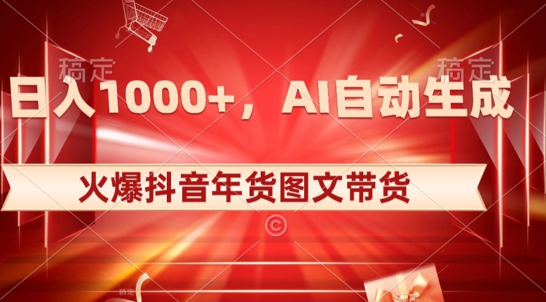 10日入1000+火爆抖音年货图文带货，AI自动生成自己的年货原创图文【揭秘】-小北视界