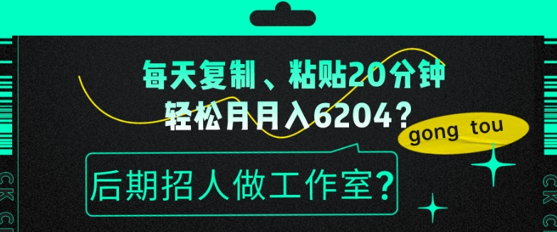 每天复制、粘贴20分钟，轻松月入6204？后期招人做工作室？-小北视界