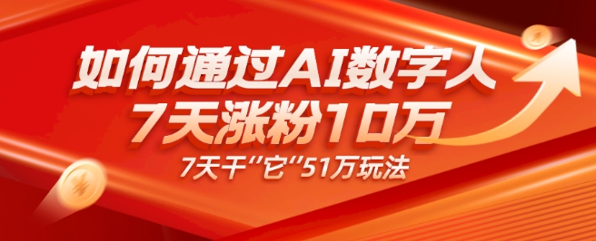 AI数字人4.0版、每天10分钟单账号7天涨粉10万、7天变现51万-小北视界