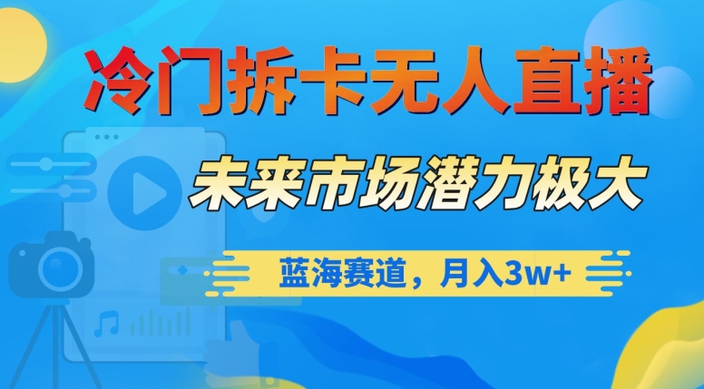 冷门拆卡无人直播，未来市场潜力极大，蓝海赛道，月入3w+【揭秘】-小北视界