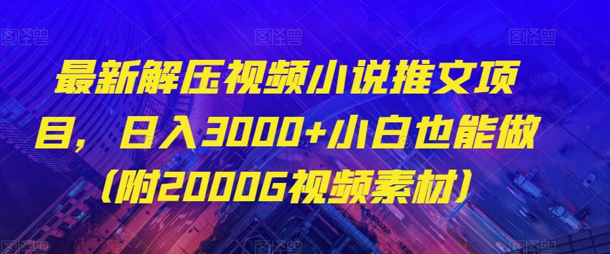 最新解压视频小说推文项目，日入3000+小白也能做（附2000G视频素材）【揭秘】-小北视界