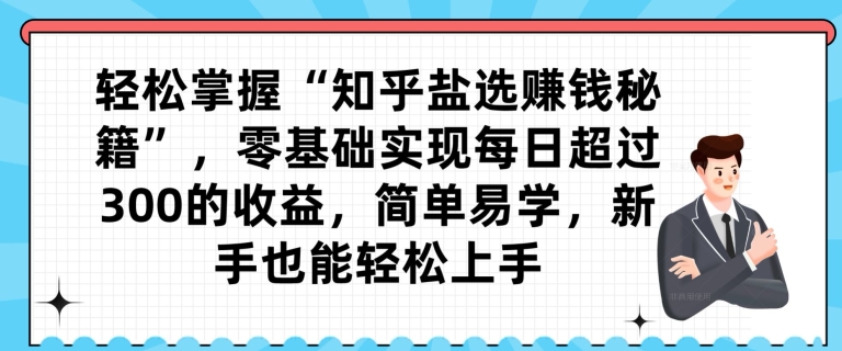 轻松掌握“知乎盐选赚钱秘籍”，零基础实现每日超过300的收益，简单易学，新手也能轻松上手-小北视界