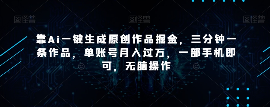 靠Ai一键生成原创作品掘金，三分钟一条作品，单账号月入过万，一部手机即可，无脑操作【揭秘】-小北视界