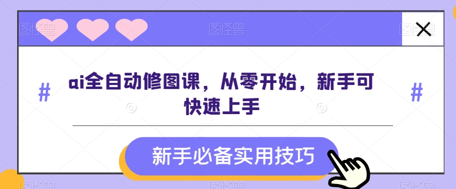 ai全自动修图课，从零开始，新手可快速上手-小北视界