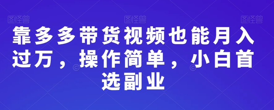 靠多多带货视频也能月入过万，操作简单，小白首选副业-小北视界