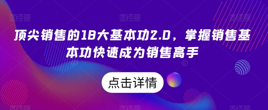 顶尖销售的18大基本功2.0，掌握销售基本功快速成为销售高手-小北视界