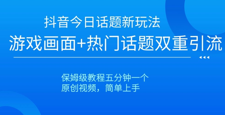 抖音今日话题新玩法，游戏画面+热门话题双重引流，保姆级教程五分钟一个【揭秘】-小北视界