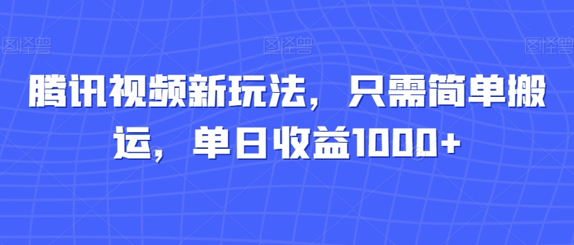 腾讯视频新玩法，只需简单搬运，单日收益1000+-小北视界