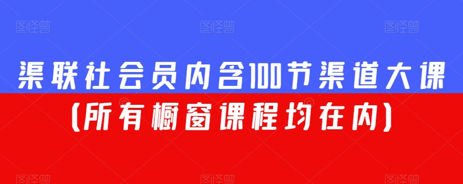 渠联社会员内含100节渠道大课（所有橱窗课程均在内）-小北视界