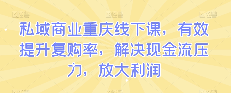 私域商业重庆线下课，有效提升复购率，解决现金流压力，放大利润-小北视界