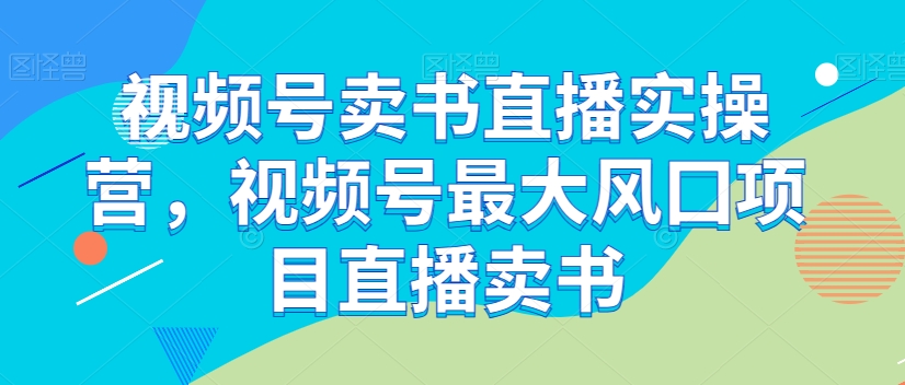 视频号卖书直播实操营，视频号最大风囗项目直播卖书-小北视界