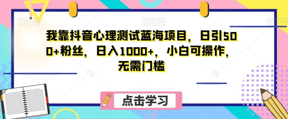 我靠抖音心理测试蓝海项目，日引500+粉丝，日入1000+，小白可操作，无需门槛（附3G素材）-小北视界