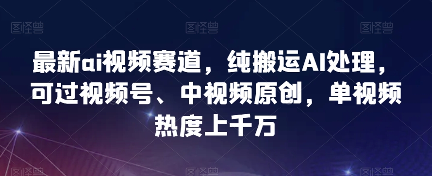 最新ai视频赛道，纯搬运AI处理，可过视频号、中视频原创，单视频热度上千万-小北视界