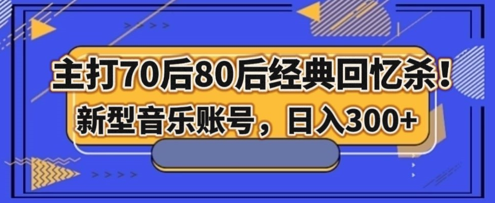 主打70后80后经典回忆杀！新型音乐账号，日入300+-小北视界