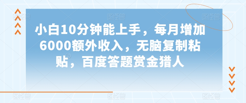 小白10分钟能上手，每月增加6000额外收入，无脑复制粘贴‌，百度答题赏金猎人【揭秘】-小北视界