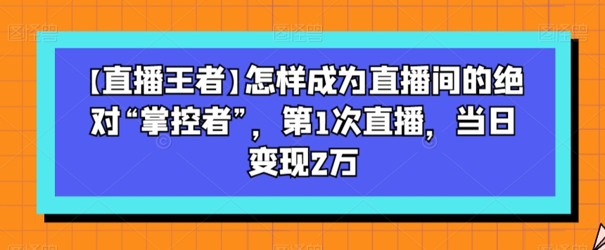 【直播王者】怎样成为直播间的绝对“掌控者”，第1次直播，当日变现2万-小北视界