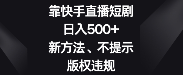 靠快手直播短剧，日入500+，新方法、不提示版权违规-小北视界