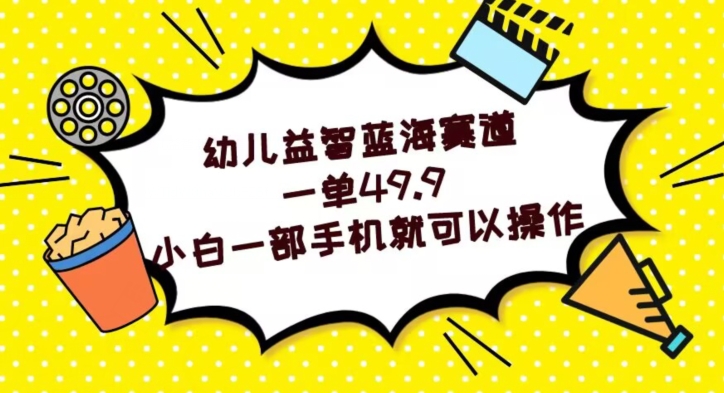 幼儿益智蓝海赛道，一单49.9，小白一部手机就可以操作-小北视界