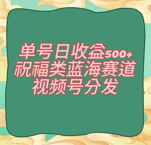 单号日收益500+、祝福类蓝海赛道、视频号分发【揭秘】-小北视界