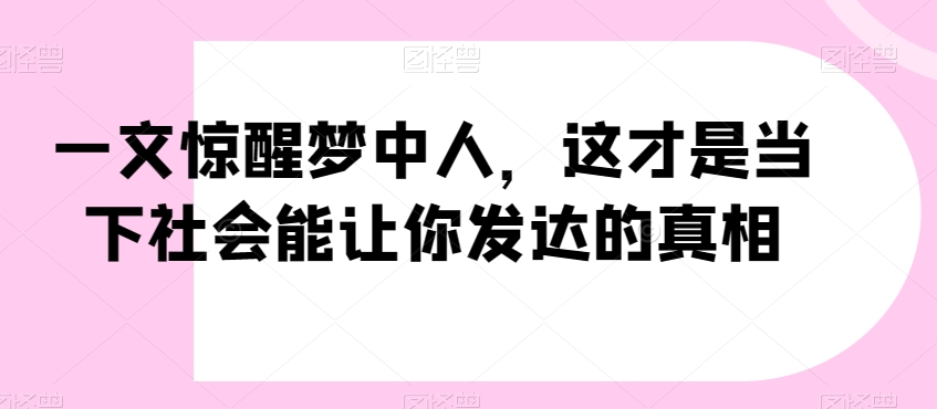 一文惊醒梦中人，这才是当下社会能让你发达的真相【公众号付费文章】-小北视界