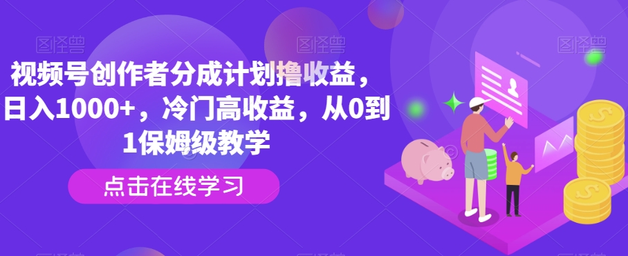 视频号创作者分成计划撸收益，日入1000+，冷门高收益，从0到1保姆级教学-小北视界