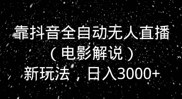 靠抖音全自动无人直播（电影解说）新玩法，日入3000+-小北视界