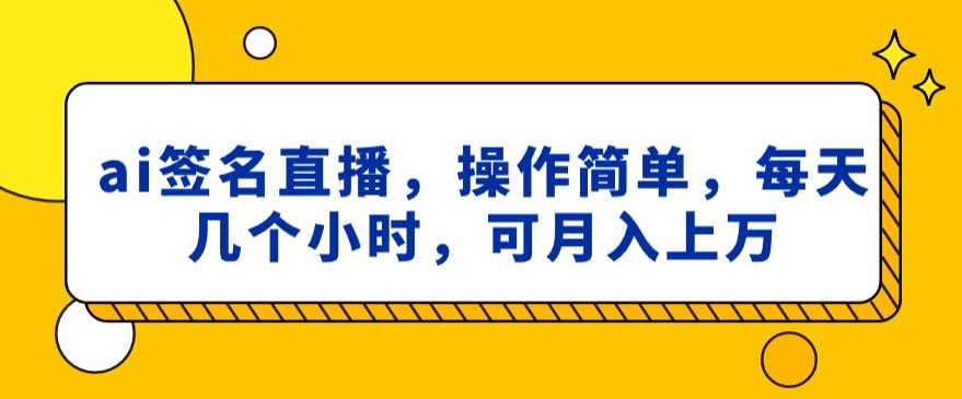 ai签名直播，操作简单，简单几个小时，可月入上万-小北视界