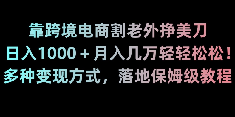 靠跨境电商割老外挣美刀，日入1000＋月入几万轻轻松松！多种变现方式，落地保姆级教程【揭秘】-小北视界