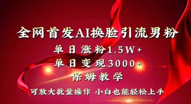 全网首发Ai换脸引流男粉，单日涨粉1.5w+，单日变现3000+，小白也能轻松上手拿结果【揭秘】-小北视界