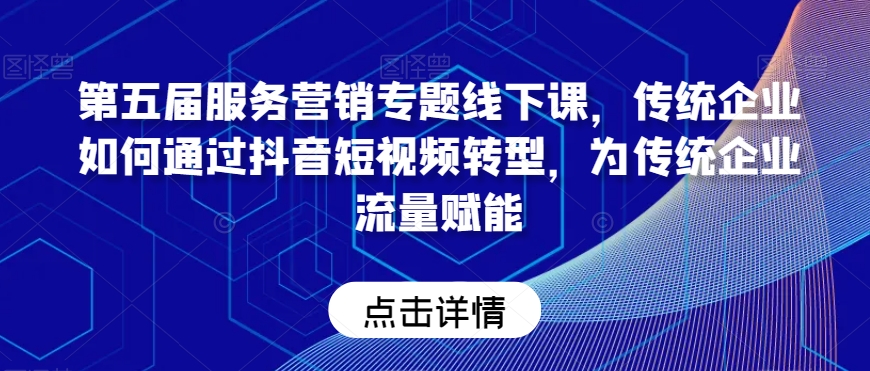 第五届服务营销专题线下课，传统企业如何通过抖音短视频转型，为传统企业流量赋能-小北视界