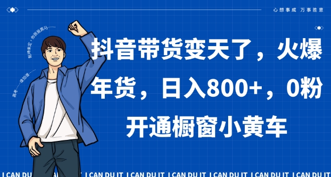 抖音带货变天了，火爆年货，日入800+，0粉开通橱窗小黄车【揭秘】-小北视界